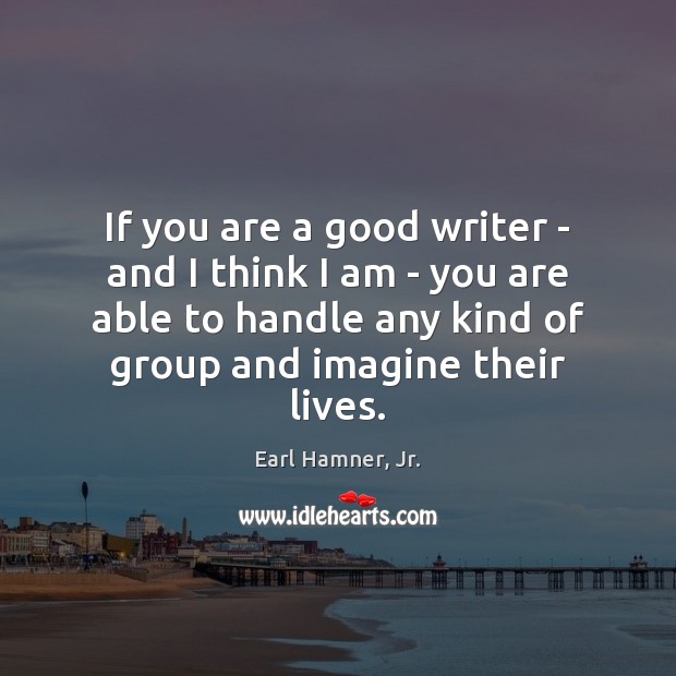If you are a good writer – and I think I am Earl Hamner, Jr. Picture Quote