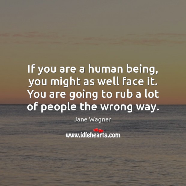 If you are a human being, you might as well face it. Jane Wagner Picture Quote