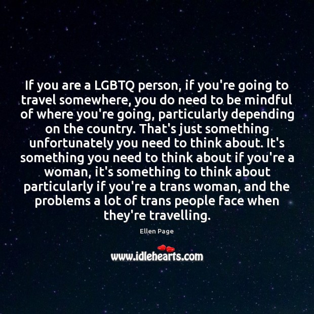 If you are a LGBTQ person, if you’re going to travel somewhere, Ellen Page Picture Quote