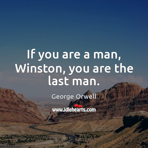 If you are a man, Winston, you are the last man. George Orwell Picture Quote
