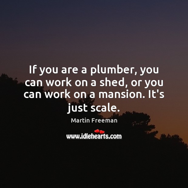 If you are a plumber, you can work on a shed, or Martin Freeman Picture Quote