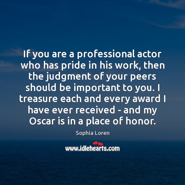 If you are a professional actor who has pride in his work, Sophia Loren Picture Quote