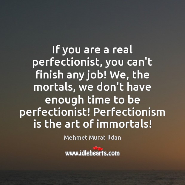 If you are a real perfectionist, you can’t finish any job! We, Mehmet Murat Ildan Picture Quote