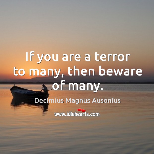 If you are a terror to many, then beware of many. Decimius Magnus Ausonius Picture Quote