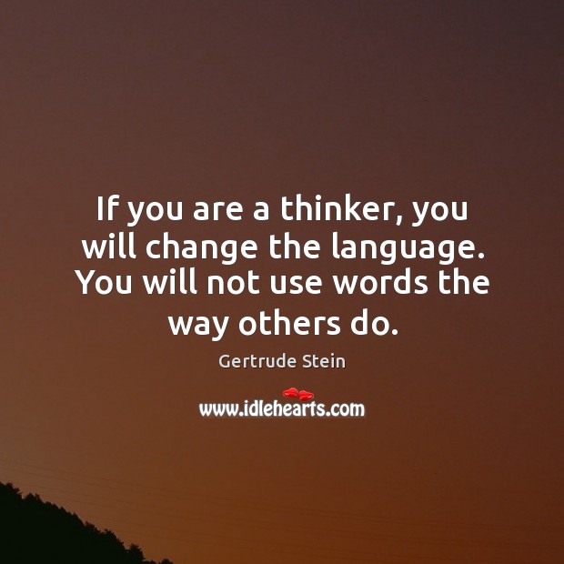 If you are a thinker, you will change the language. You will Gertrude Stein Picture Quote