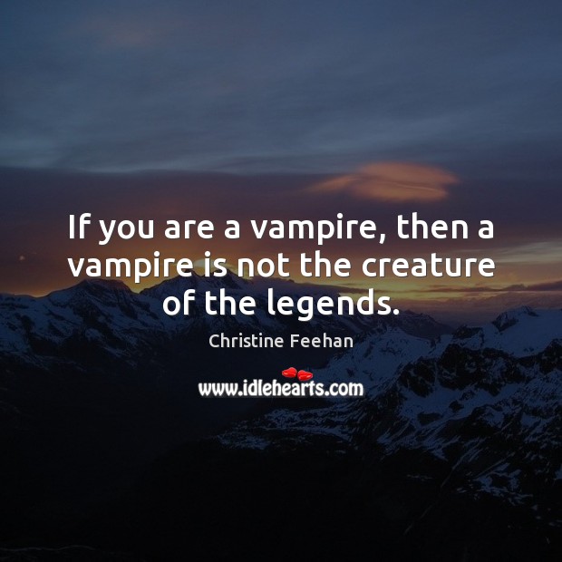 If you are a vampire, then a vampire is not the creature of the legends. Christine Feehan Picture Quote