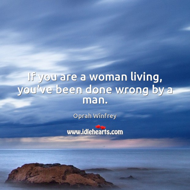 If you are a woman living, you’ve been done wrong by a man. Oprah Winfrey Picture Quote