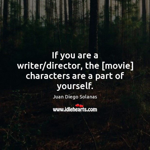 If you are a writer/director, the [movie] characters are a part of yourself. Image