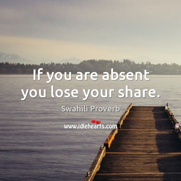 If you are absent you lose your share. Swahili Proverbs Image