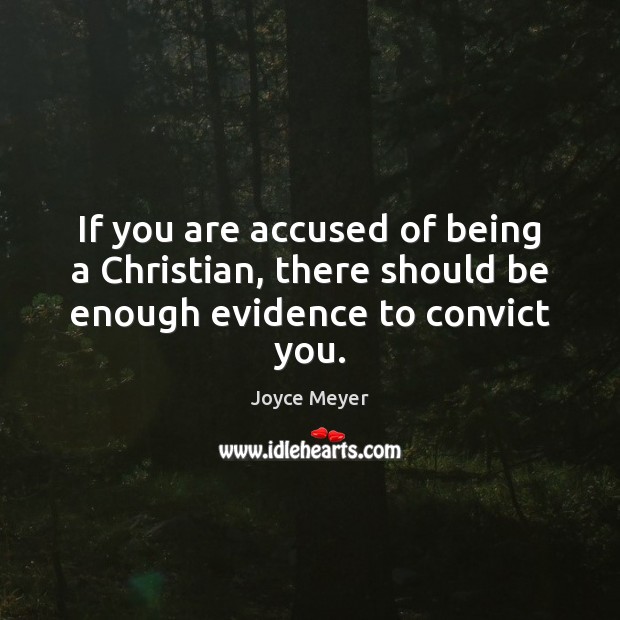 If you are accused of being a Christian, there should be enough evidence to convict you. Image