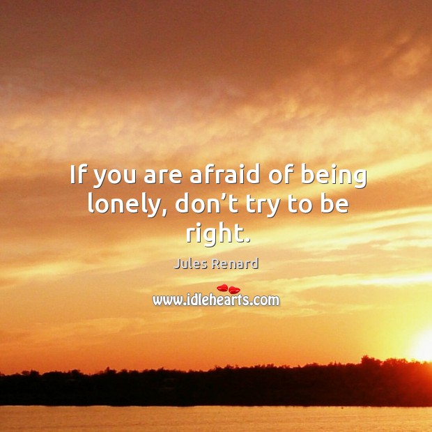 If you are afraid of being lonely, don’t try to be right. Afraid Quotes Image