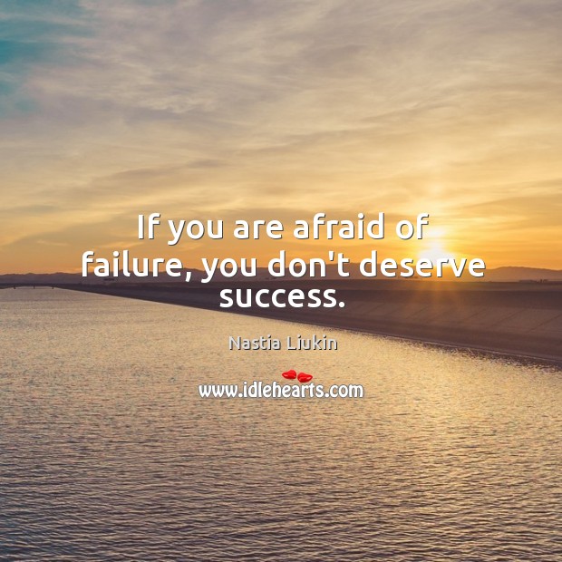 If you are afraid of failure, you don’t deserve success. Nastia Liukin Picture Quote
