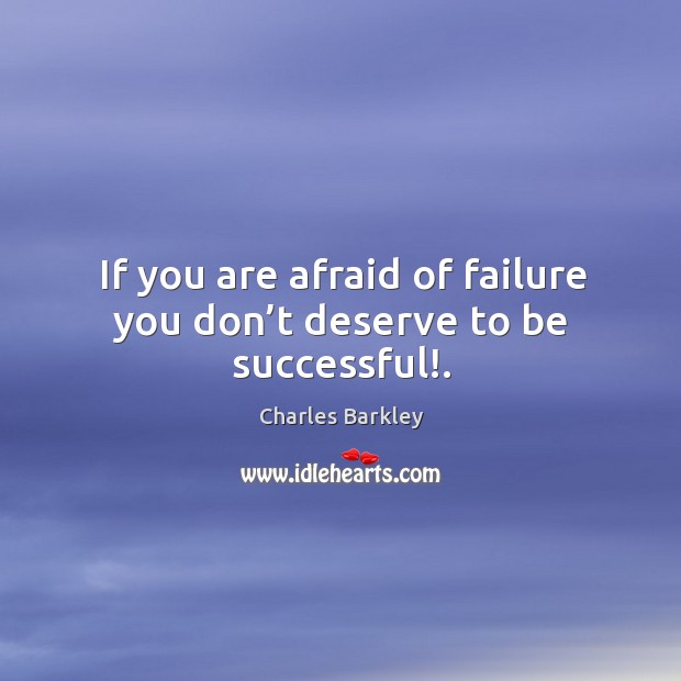 If you are afraid of failure you don’t deserve to be successful!. Image