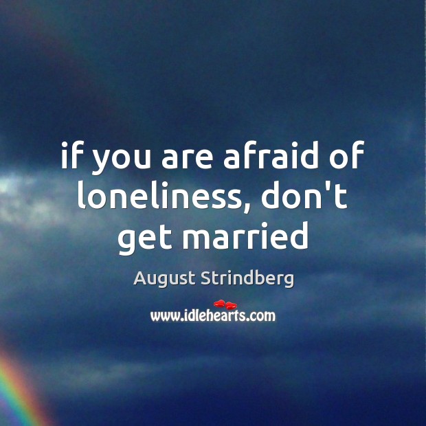 If you are afraid of loneliness, don’t get married August Strindberg Picture Quote