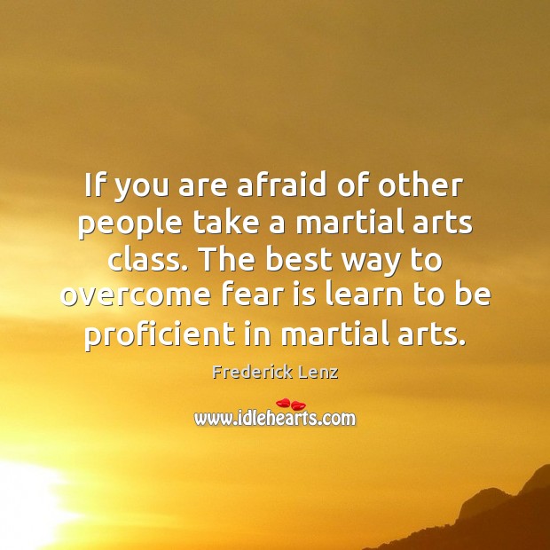If you are afraid of other people take a martial arts class. Image