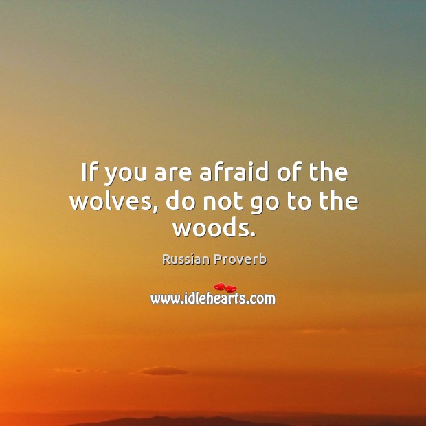 If you are afraid of the wolves, do not go to the woods. Russian Proverbs Image