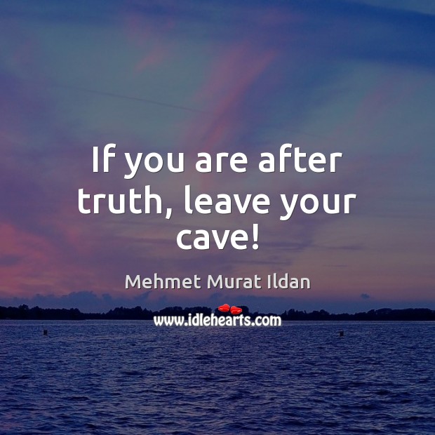 If you are after truth, leave your cave! Mehmet Murat Ildan Picture Quote