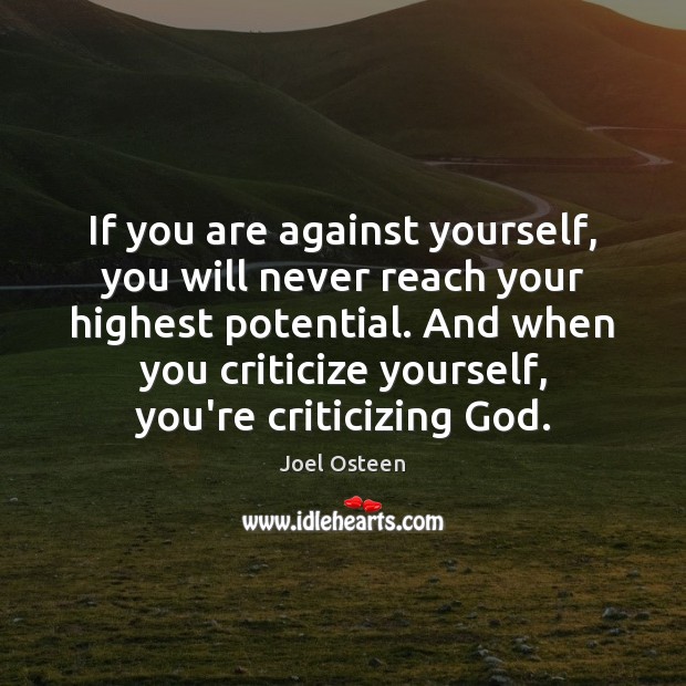 If you are against yourself, you will never reach your highest potential. Joel Osteen Picture Quote