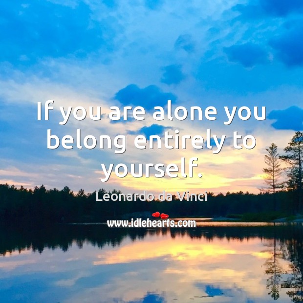 If you are alone you belong entirely to yourself. Leonardo da Vinci Picture Quote