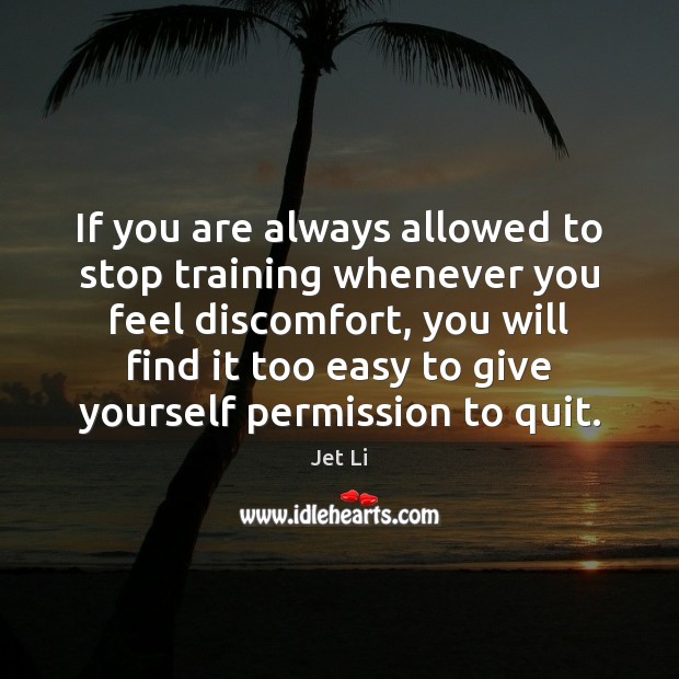 If you are always allowed to stop training whenever you feel discomfort, Jet Li Picture Quote