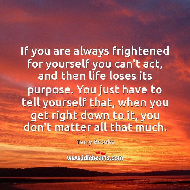 If you are always frightened for yourself you can’t act, and then Terry Brooks Picture Quote