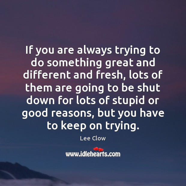 If you are always trying to do something great and different and Lee Clow Picture Quote