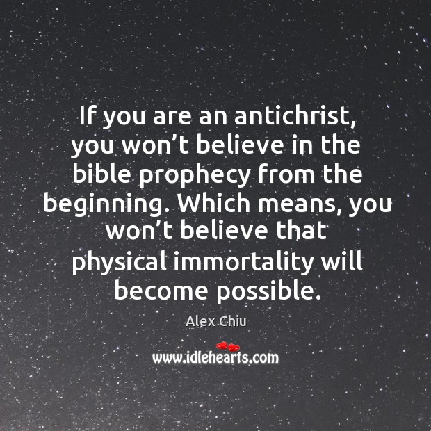 If you are an antichrist, you won’t believe in the bible prophecy from the beginning. Alex Chiu Picture Quote