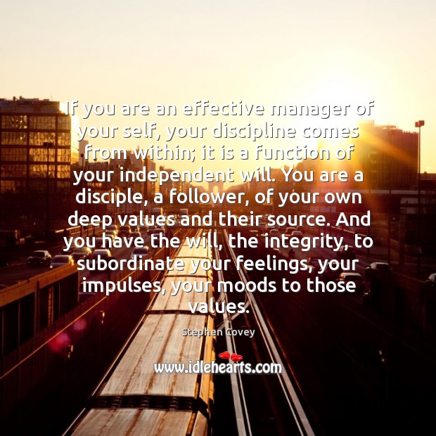 If you are an effective manager of your self, your discipline comes Stephen Covey Picture Quote