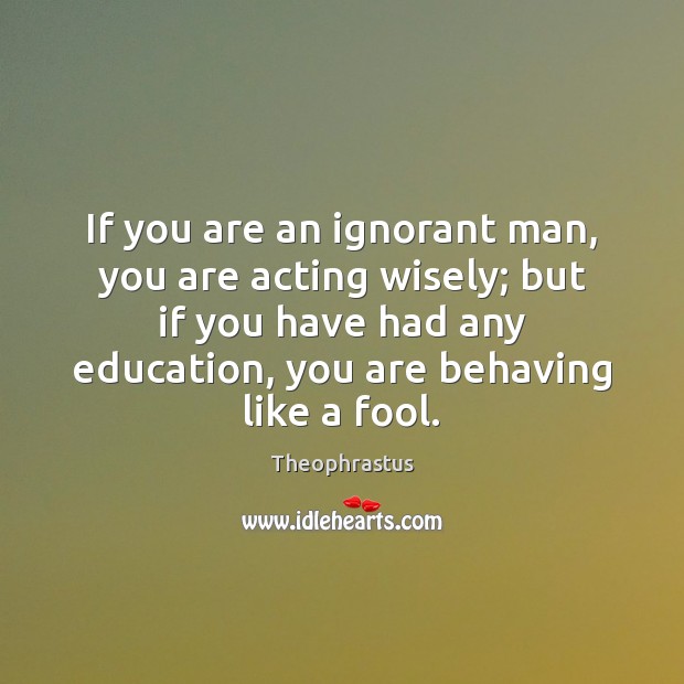 If you are an ignorant man, you are acting wisely; but if Image