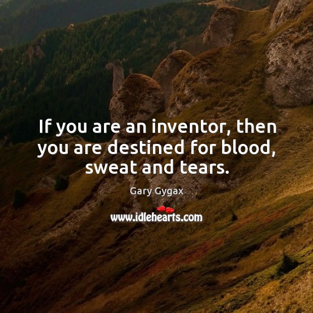 If you are an inventor, then you are destined for blood, sweat and tears. Gary Gygax Picture Quote