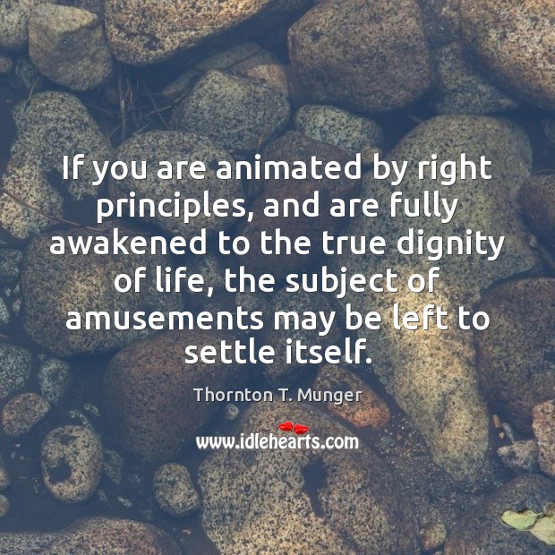 If you are animated by right principles, and are fully awakened to Thornton T. Munger Picture Quote