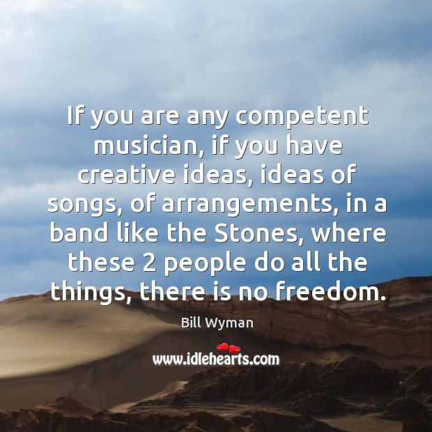 If you are any competent musician, if you have creative ideas, ideas of songs 