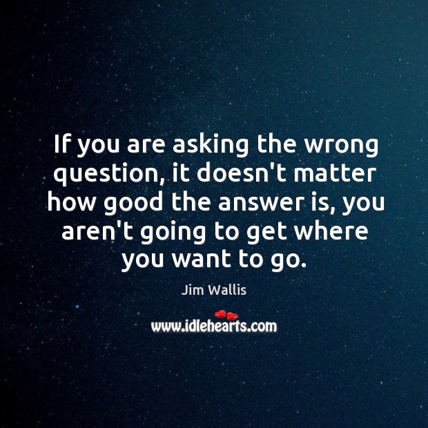 If you are asking the wrong question, it doesn’t matter how good Jim Wallis Picture Quote