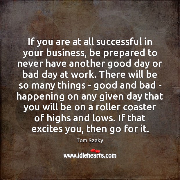 If you are at all successful in your business, be prepared to Good Day Quotes Image