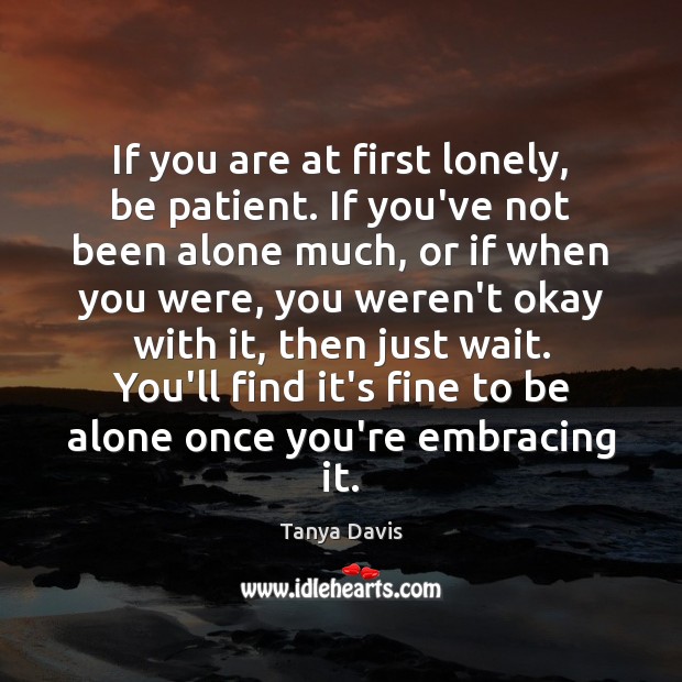 If you are at first lonely, be patient. If you’ve not been Tanya Davis Picture Quote
