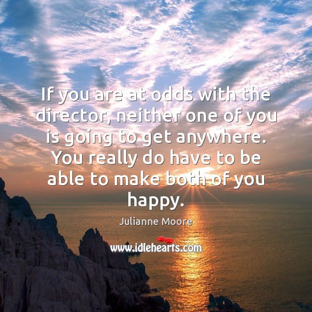 If you are at odds with the director, neither one of you Julianne Moore Picture Quote