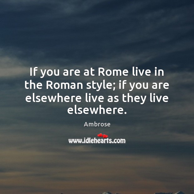 If you are at Rome live in the Roman style; if you Ambrose Picture Quote