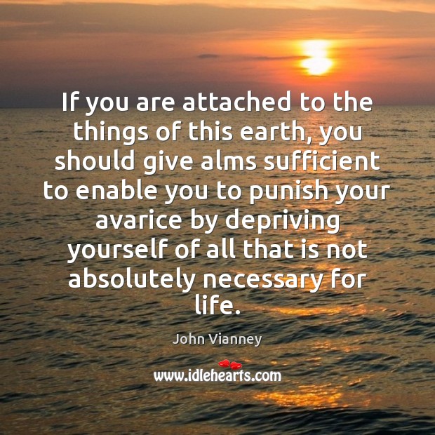 If you are attached to the things of this earth, you should John Vianney Picture Quote