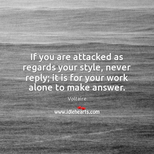 If you are attacked as regards your style, never reply; it is Voltaire Picture Quote