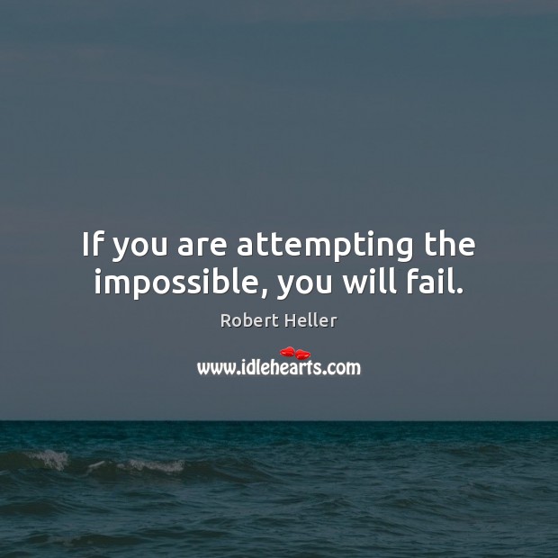 If you are attempting the impossible, you will fail. Robert Heller Picture Quote