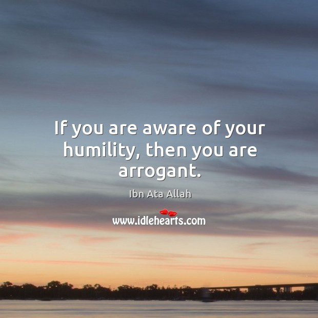 If you are aware of your humility, then you are arrogant. Ibn Ata Allah Picture Quote