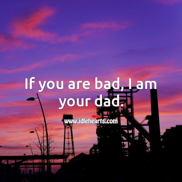 If you are bad, I am your dad. Attitude Quotes Image