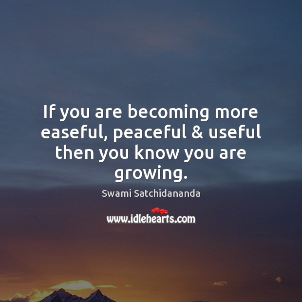 If you are becoming more easeful, peaceful & useful then you know you are growing. Swami Satchidananda Picture Quote