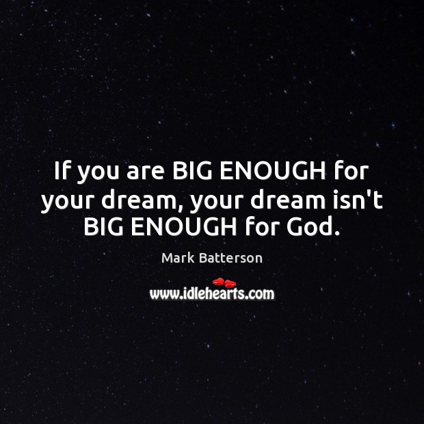 If you are BIG ENOUGH for your dream, your dream isn’t BIG ENOUGH for God. Mark Batterson Picture Quote