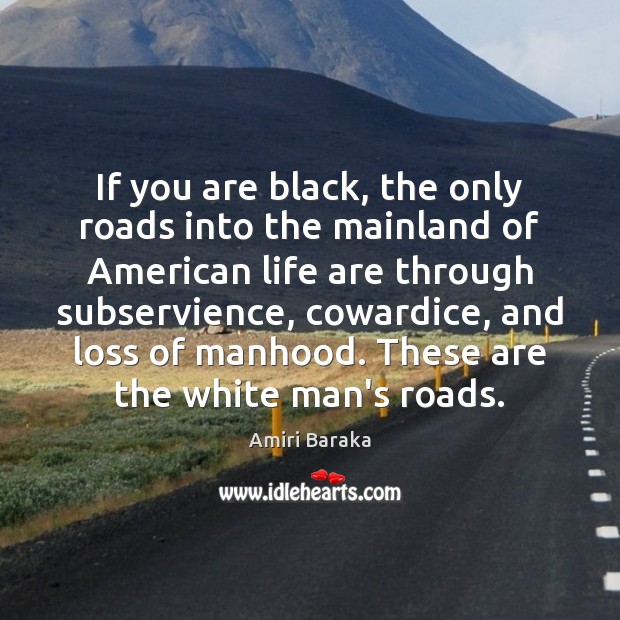 If you are black, the only roads into the mainland of American Amiri Baraka Picture Quote