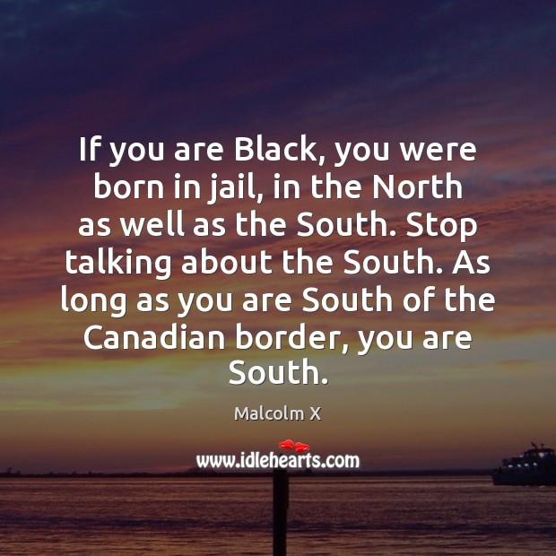 If you are Black, you were born in jail, in the North Malcolm X Picture Quote