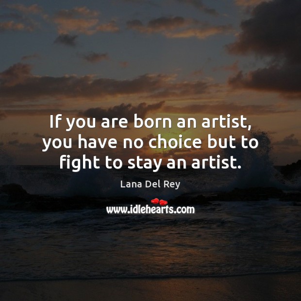 If you are born an artist, you have no choice but to fight to stay an artist. Lana Del Rey Picture Quote