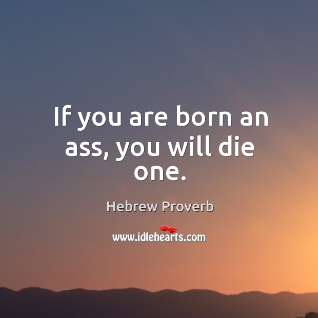 If you are born an ass, you will die one. Hebrew Proverbs Image