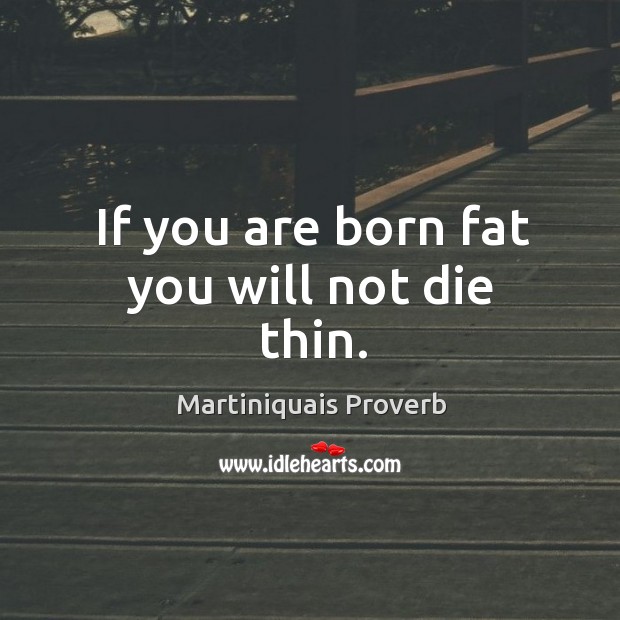 If you are born fat you will not die thin. Martiniquais Proverbs Image