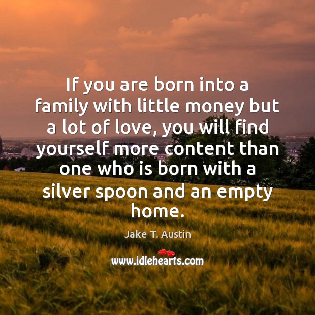 If you are born into a family with little money but a Jake T. Austin Picture Quote